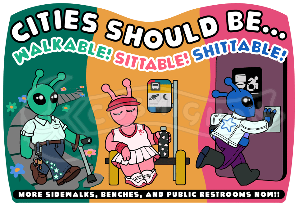 CITIES SHOULD BE... Walkable! Sittable! Shittable! More Sidewalks, Benches, and Public Restrooms NOW!!