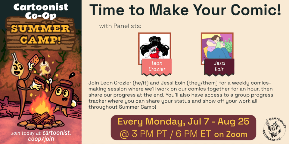 A graphic designed by E.M. Fields announcing the Co-op Summer Camp event titled Time to Make Your Comic with Leon Crozier, whose social media handle is @earacorn and Jessi Eoin, whose social media handle is @jbeoin. The event is being held on at 3 PM Pacific Time / 6 PM Eastern Time on Zoom. The event description reads, "Join Leon Crozier (he/it) and Jessi Eoin (they/them) for a weekly comics-making session where we'll work on our comics together for an hour, then share our progress at the end. You'll also have access to a group progress tracker where you can share your status and show off your work all throughout Summer Camp!" An illustration to the side shows Co-op Mascots Inkling (anthropomorphic inkwell) and Nibford (anthropomorphic dip pen) are roasting a marshmallow over a campfire at night in a forest scene. Nibford is ready to squish the marshmallow between graham crackers and chocolate to make a s'more.