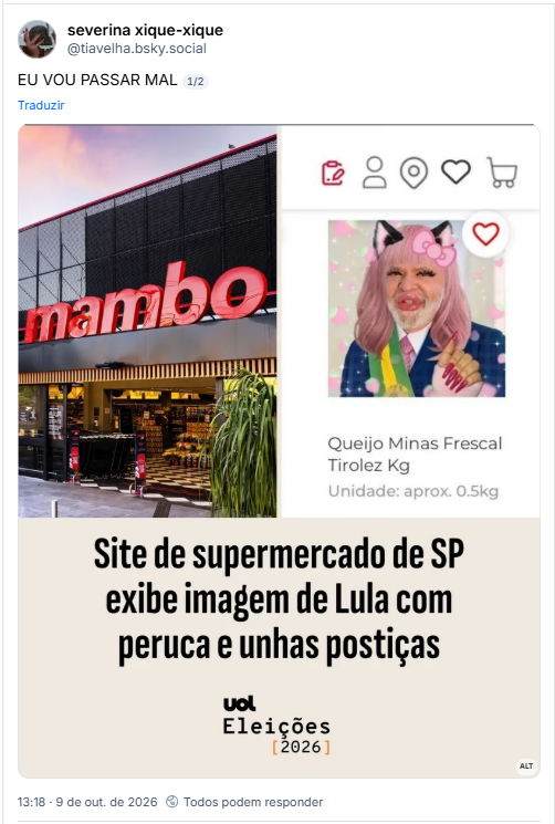 Post de severina xique-xique (@tiavelha.bsky.social): EU VOU PASSAR MAL
½

Post contém imagem com a descrição: Print de uma notícia do Uol tirada do Instagram onde se lê "Site de supermercado de SP exibe imagem de Lula com peruca e unhas postiças". Acima, duas fotos: uma da fachada do mercado e outra um print do site mostrando o Lula