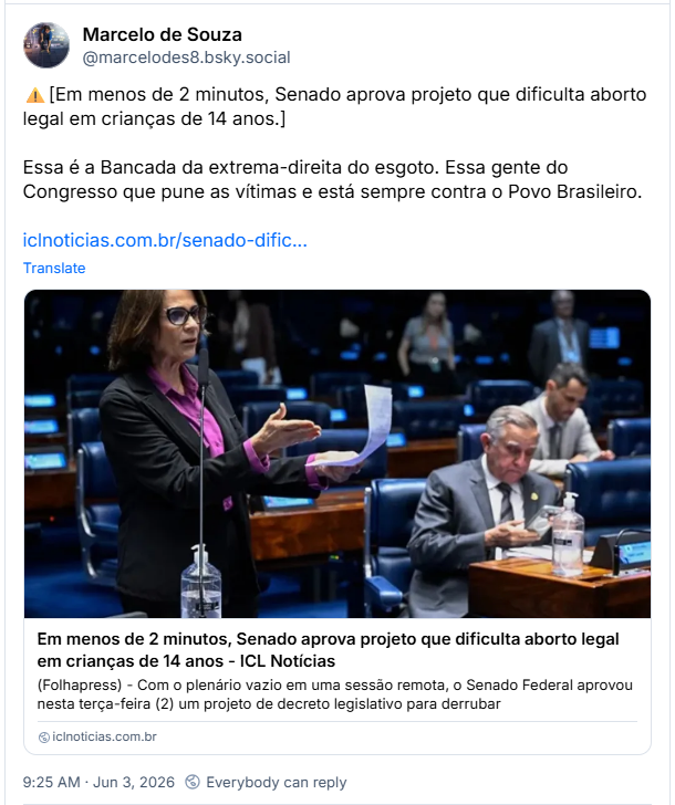 Post de Marcelo de Souza (‪@marcelodes8.bsky.social‬): ⚠️[Em menos de 2 minutos, Senado aprova projeto que dificulta aborto legal em crianças de 14 anos.] Essa é a Bancada da extrema-direita do esgoto. Essa gente do Congresso que pune as vítimas e está sempre contra o Povo Brasileiro. (Post contém link para notícia: Em menos de 2 minutos, Senado aprova projeto que dificulta aborto legal em crianças de 14 anos)