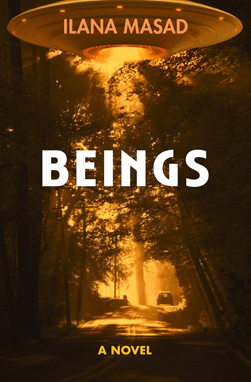 Cover of the novel BEINGS by Ilana Masad. It features a photograph of a car driving down a wooded road with an orange beam of light illuminating the scene. The light is coming out of a classic flying saucer that sits above the scene.