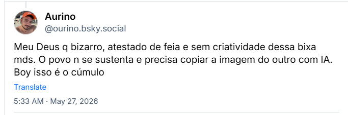 Post de Aurino (@ourino.bsky.social) :
Meu Deus q bizarro, atestado de feia e sem criatividade dessa bixa mds. O povo n se sustenta e precisa copiar a imagem do outro com IA. Boy isso é o cúmulo