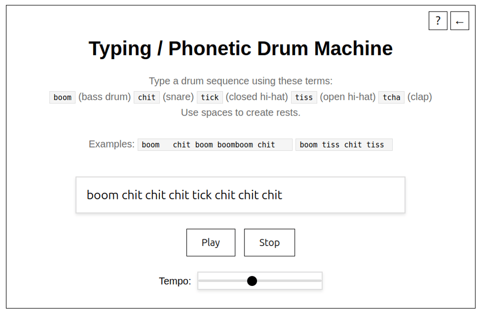 A screenshot of a web-based "Typing / Phonetic Drum Machine" interface. It instructs users to type a drum sequence using phonetic terms like boom (bass drum), chit (snare), tick (closed hi-hat), tiss (open hi-hat), and tcha (clap), using spaces to create rests. Two example sequences are shown: "boom chit boom boomboom chit" and "boom tiss chit tiss". Below, a user has typed the sequence "boom chit chit chit tick chit chit chit" into a text input box. Beneath the input are "Play" and "Stop" buttons, and a tempo slider for adjusting playback speed. A question mark and back arrow icon are in the top right corner.