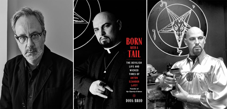 3 images: B/W photo of author Doug Brod; cover of Brod's new biography, BORN WITH A TAIL, feat. an image of Anton LaVey; an image of Anton LaVey holding a chalice in front of an image of Baphomet