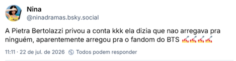 Post de Nina (@ninadramas.bsky.social): A Pietra Bertolazzi privou a conta kkk ela dizia que nao arregava pra ninguém, aparentemente arregou pra o fandom do BTS 💅💅💅💅