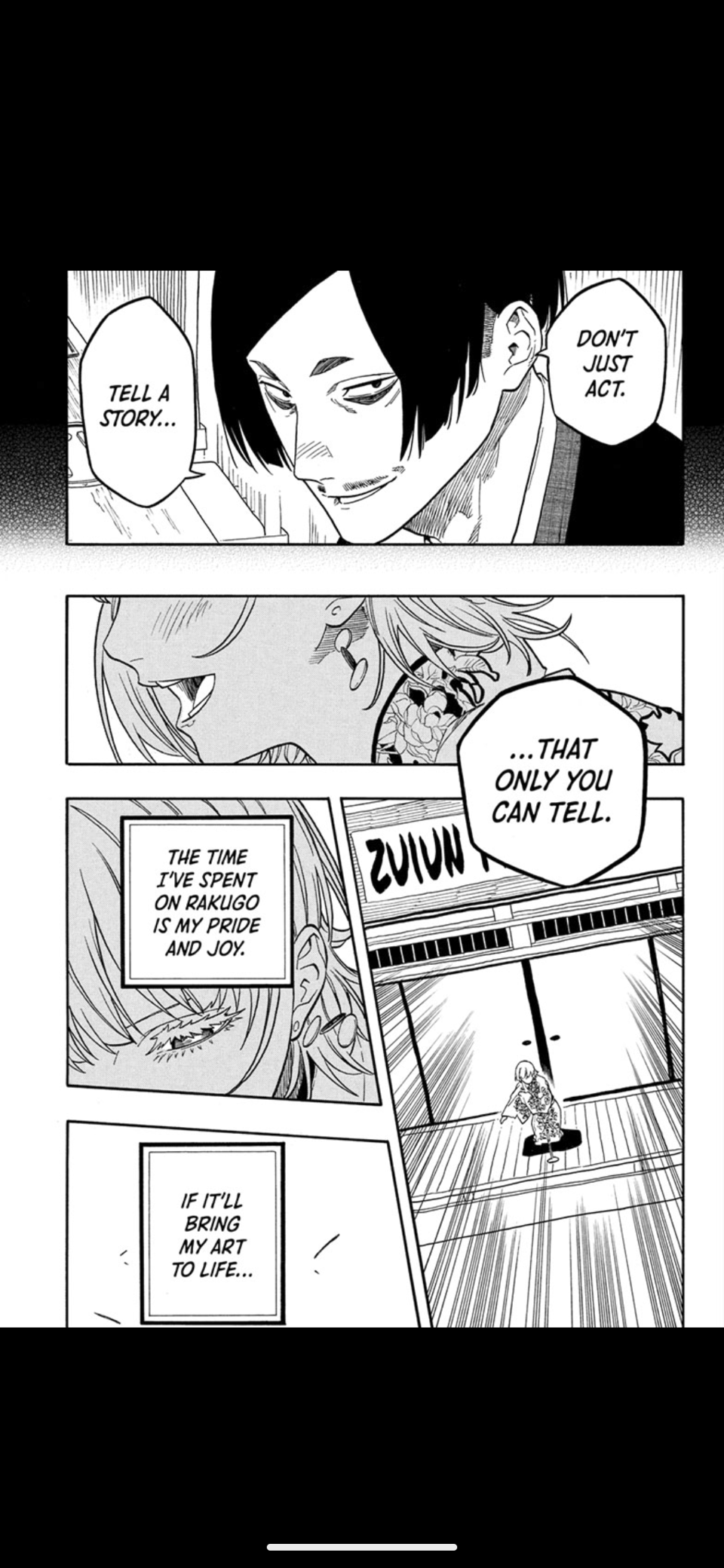 Panel 1: A man thinking "Don't just act, tell a story..."
Panel 2: A close up of a woman performing.
Panel 3: A different perspective of the woman in thought: "The time I've spent on Rakugo is my pride and joy."
Panel 4: The man's thought finishes "...That only you can tell." as we get a wide shot of the performer.
Panel 5: The woman's thought continues "If it'll bring my art to life..."