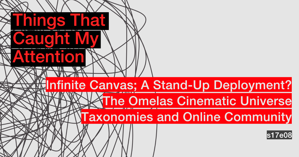 s17e08: Infinite Canvas; A Stand-Up Deployment?; The Omelas Cinematic Universe; Taxonomies and Online Community