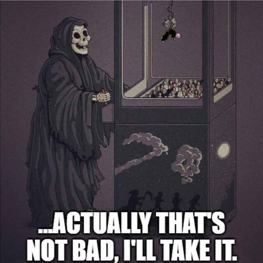 The meme of death at a claw machine saying "...actually that's not bad, I'll take it."