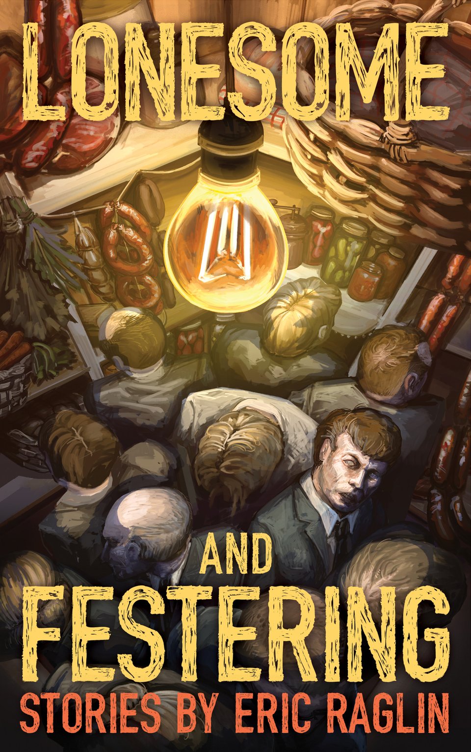 The cover says, in an itchy-feeling font, "Lonesome and Festering - Stories by Eric Raglin". The illustration shows a bunch of men in suits packed into a pantry. One of them looks up toward the viewer with a ghoulish face.