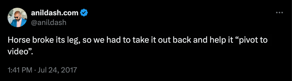 Screenshot of a tweet from Anil Dash saying “Horse broke its leg, so we had to take it out back and help it “pivot to video”.”