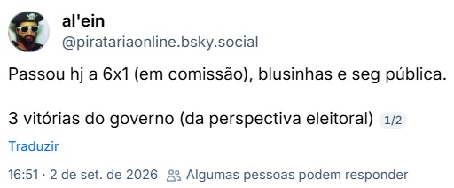Post de al'ein (@piratariaonline.bsky.social): Passou hj a 6x1 (em comissão), blusinhas e seg pública.
3 vitórias do governo (da perspectiva eleitoral)