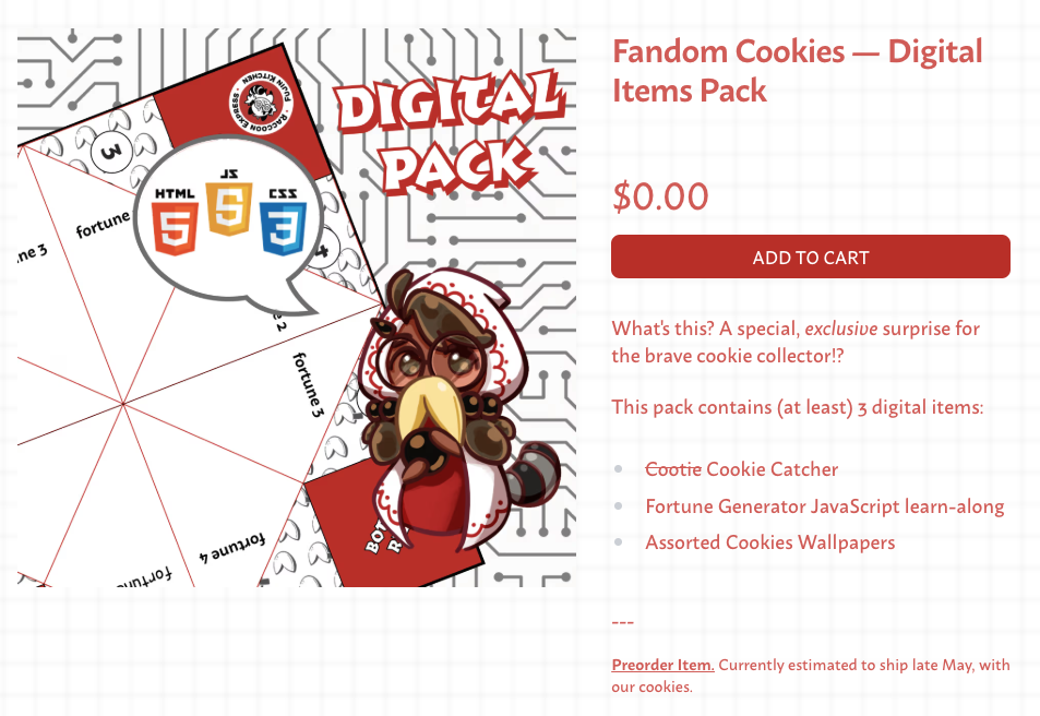 Item description for Fandom Cookies - Digital Item Pack. Free upon collecting the cookies across the site. Prophet Boba-tan, in homage to Cookie Run's Prophet Cookie. Wise Boba-tan, garbed in her white and red wizardy cloak, peers over her luxurious fortune cookie beard to deeply ponder the future as seen within her tapioca boba ball. She speaks of words of wisdom, of HTML, JavaScript, and CSS. Behind her are a mock-up of a paper fortune teller template, and a circuit board pattern adorning the image. What's this? A special, exclusive surprise for the brave cookie collector?! This pack contains (at least) 3 digital items: cootie (crossed out) cookie catcher, fortune generator JavaScript learn-along, and assorted cookies wallpapers.