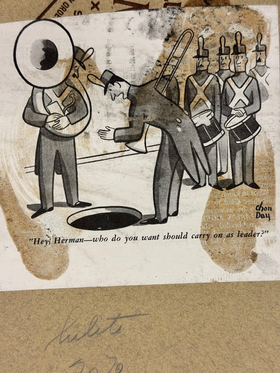 Reproduction of Chon Day cartoon as appeared in print showing members of a band carrying a tuba, drums, etc., standing around an open street utility access hole. One member leaning over says, "Hey, Herman—who do you want should carry on as leader?"