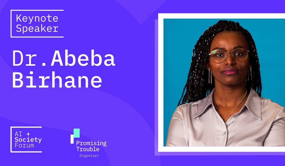 A blue background with white text. On the left it says Keynote speakers, Dr Abeba Birhane - underneath there are logos for the the AI and Society Forum; on the right the Promising Trouble logo, with the word "organiser" beneath. On the right, a picture of a Black woman with braids, wearing glasses and a golden brown silk shirt.