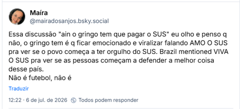Post de Maíra (‪@mairadosanjos.bsky.social‬) :

Essa discussão "ain o gringo tem que pagar o SUS" eu olho e penso q não, o gringo tem é q ficar emocionado e viralizar falando AMO O SUS pra ver se o povo começa a ter orgulho do SUS. Brazil mentioned VIVA O SUS pra ver se as pessoas começam a defender a melhor coisa desse país.
Não é futebol, não é