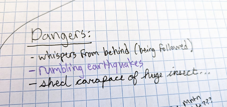 A handwritten list of Dangers: "whispers from behind (being followed", "rumbling earthquakes", and "shed carapace of huge insect."