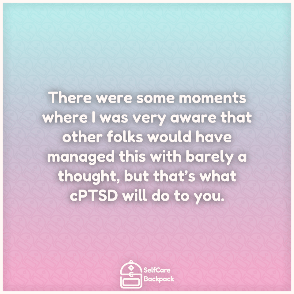 There were some moments where I was very aware that other folks would have managed this with barely a thought, but that’s what cPTSD will do to you.