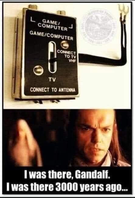 Two-image meme.
Top image: A 1980s-era TV input switch.
Bottom image: Hugo Weaving as Elrond in Lord of the Rings.
Caption: "I was there, Gandalf, I was there 3000 years ago..."