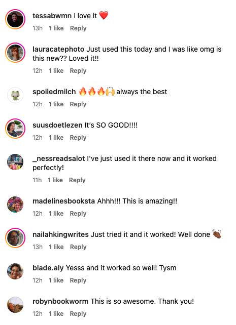 A screenshot of Instagram comments on a post. Nine users have left enthusiastic comments about a new feature they tried, with reactions like 'I love it ❤️', 'OMG is this new?? Loved it!!', 'always the best 🔥🔥🔥', 'It's SO GOOD!!!', 'worked perfectly!', 'This is amazing!!', 'Just tried it and it worked!', 'Yesss and it worked so well!', and 'This is so awesome. Thank you!'. Each comment shows the timestamp and has received one like.