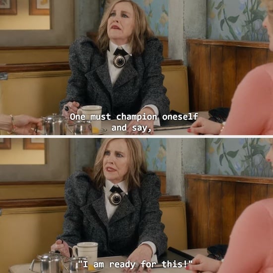 Catherine O'Hara portraying Moira from Schitt's Creek exclaiming, "One must champion oneself and say, I am ready for this!"