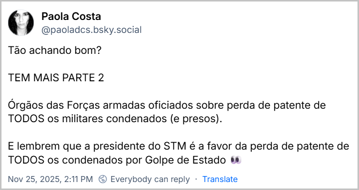 Post de Paola Costa (@paoladcs.bsky.social) com o texto: Tão achando bom? TEM MAIS PARTE 2 Órgãos das Forças armadas oficiados sobre perda de patente de TODOS os militares condenados (e presos). E lembrem que a presidente do STM é a favor da perda de patente de TODOS os condenados por Golpe de Estado 👀