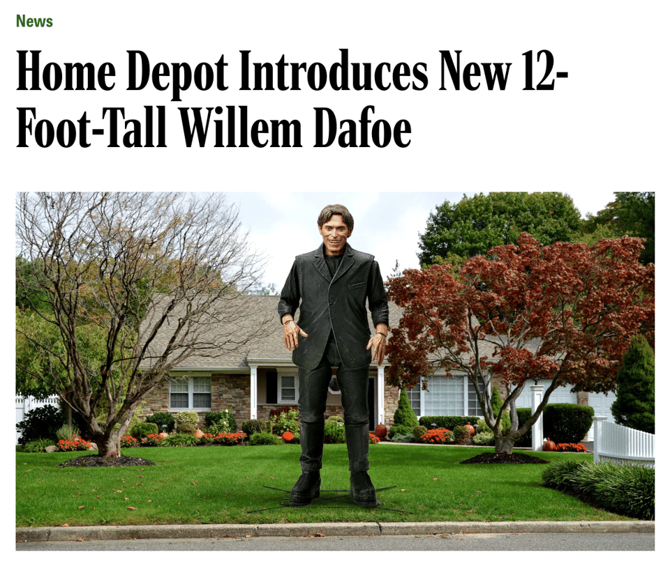 A headline from the Onion reading "Home Depot introduces new 12-foot tall Willem Dafoe" with a picture illustrating exactly that