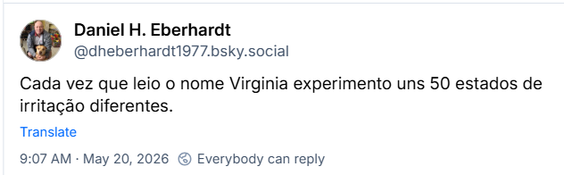 Post de ‪Daniel H. Eberhardt (‪@dheberhardt1977.bsky.social‬) :

Cada vez que leio o nome Virginia experimento uns 50 estados de irritação diferentes.