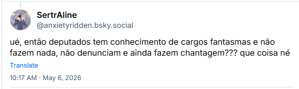 Post de SertrAline (‪@anxietyridden.bsky.social‬): ué, então deputados tem conhecimento de cargos fantasmas e não fazem nada, não denunciam e ainda fazem chantagem??? que coisa né