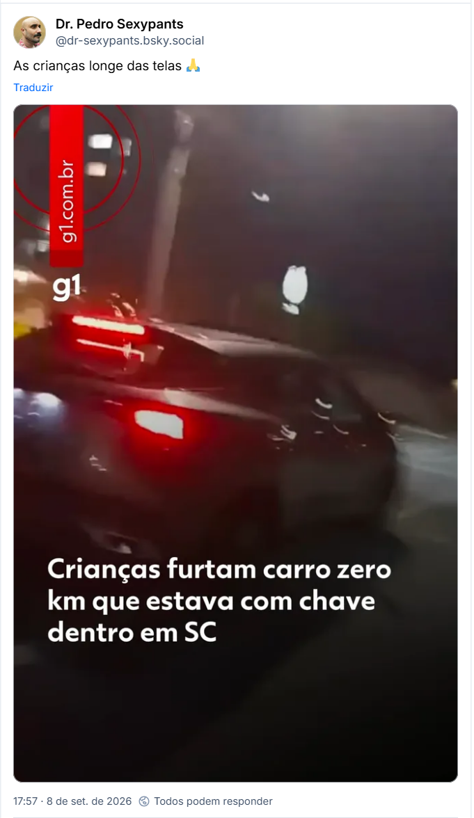 Post de Dr. Pedro Sexypants (@dr-sexypants.bsky.social): As crianças longe das telas 🙏
(Imagem teaser de notícia do G1, com carro com faróis traseiros acesos e título “Crianças furtam carro zero km que estava com chave dentro em SC”)
