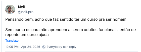 Post de Neil (@neil.pro) :
Pensando bem, acho que faz sentido ter um curso pra ser homem
Sem curso os cara não aprendem a serem adultos funcionais, então de repente um curso ajuda
