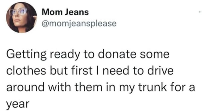 A tweet from user @momjeansplease: Getting ready to donate some clothes, but first I need to drive around with them in my trunk for a year.