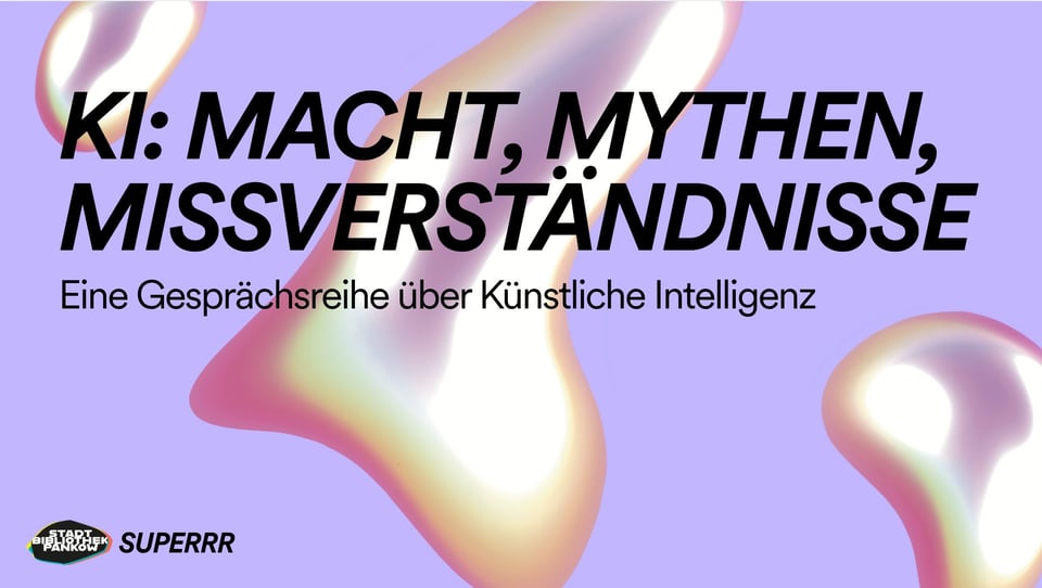 Purple background with orange and white blobs across it, with writing in black capital letters. The writing says: KI: Macht, Mythen, Missverständnisse, and underneath in smaller writing Eine Gesprächsreihe über Künstliche Intelligenz. In the bottom left hand corner are the logos of Stadt Bibliothek Pankow and SUPERRR.