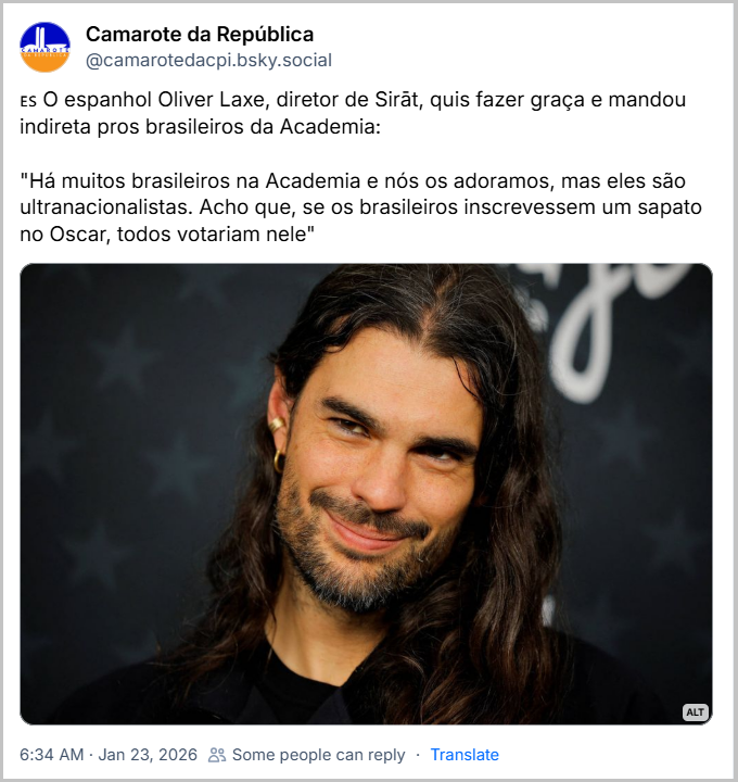 Post de Camarote da República (‪@camarotedacpi.bsky.social‬) com o texto: 🇪🇸 O espanhol Oliver Laxe, diretor de Sirāt, quis fazer graça e mandou indireta pros brasileiros da Academia:
"Há muitos brasileiros na Academia e nós os adoramos, mas eles são ultranacionalistas. Acho que, se os brasileiros inscrevessem um sapato no Oscar, todos votariam nele"
(imagem de Oliver Laxe, cineasta de cabelos longos e barba rala, sorri levemente enquanto olha para a câmera, usando brinco dourado e jaqueta escura, com fundo preto decorado com estrelas desfocadas.)