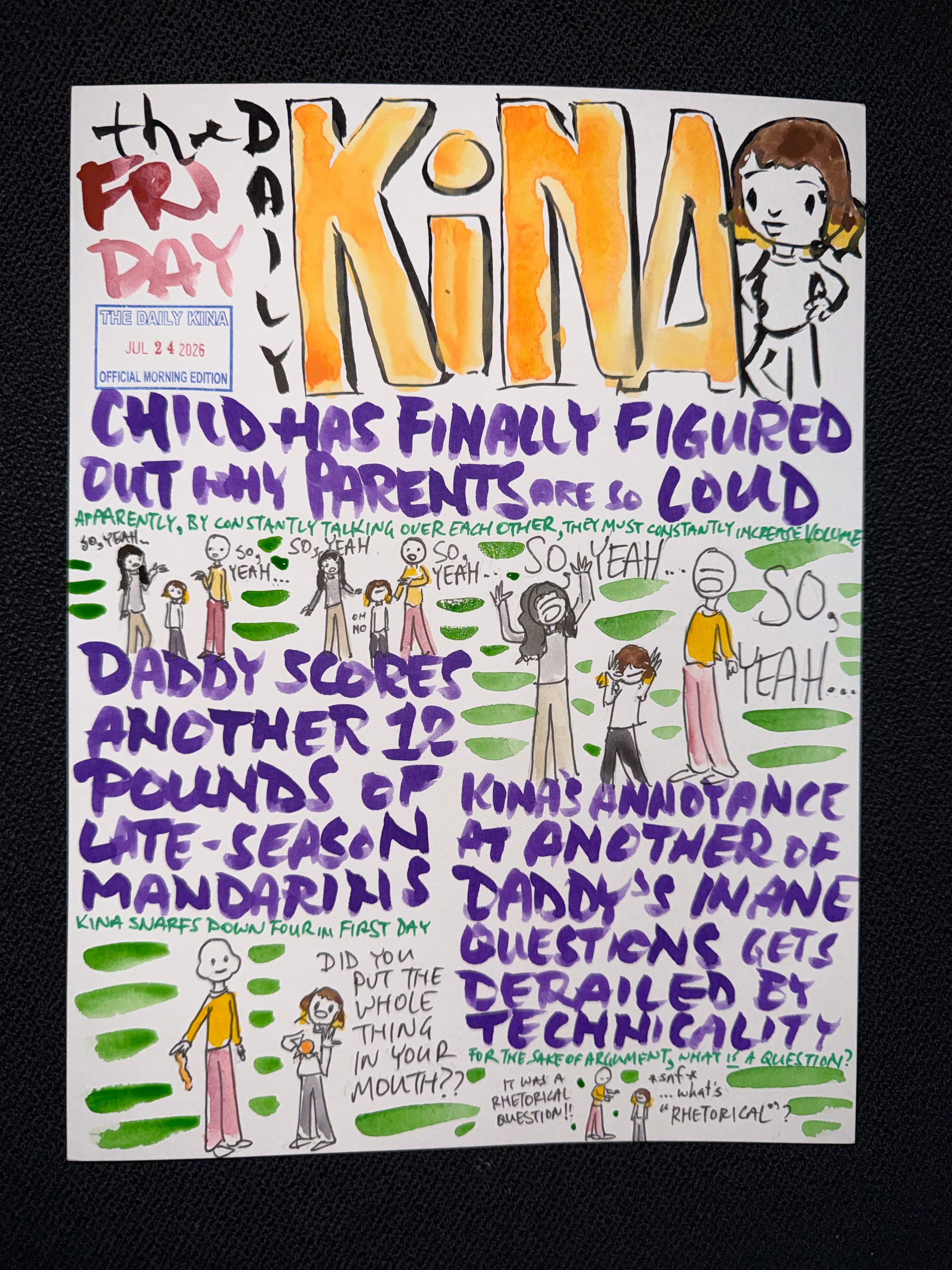 The Daily Kina for July 24, 2026. Top story: Child Has Finally Figured Out Why Parents Are So Loud. Also in this issue: Daddy Scores Another 12 Pounds of Late-Season Mandarins; Kina’s Annoyance at Another of Daddy’s Inane Questions Gets Derailed by Technicality.