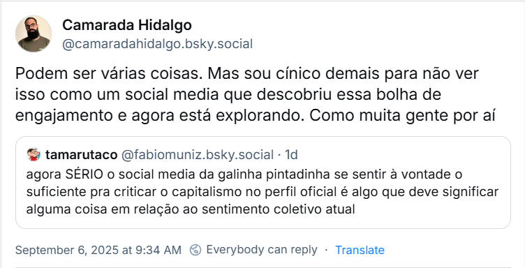 Post de Camarada Hidalgo (@camaradahidalgo.bsky.social) cita o post anterior do tamarutaco com o texto: Podem ser várias coisas. Mas sou cínico demais para não ver isso como um social media que descobriu essa bolha de engajamento e agora está explorando. Como muita gente por aí