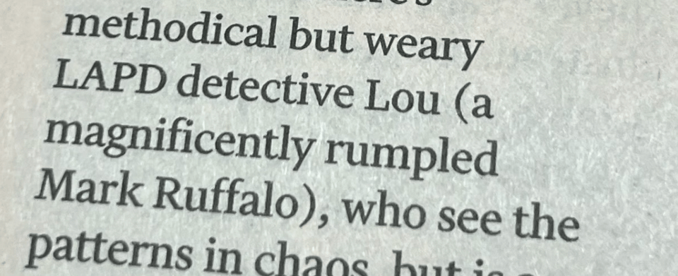 A fragment of a film review that reads "methodical but weary LAPD detective Lou (a magnificently rumpled Mark Ruffalo),"