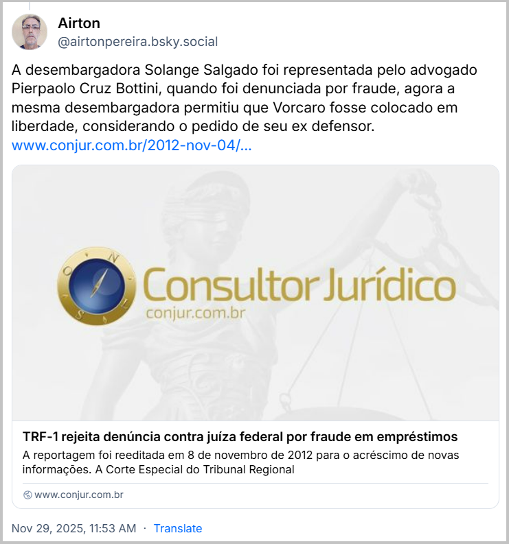 Post de Airton (@airtonpereira.bsky.social) com o texto: A desembargadora Solange Salgado foi representada pelo advogado Pierpaolo Cruz Bottini, quando foi denunciada por fraude, agora a mesma desembargadora permitiu que Vorcaro fosse colocado em liberdade, considerando o pedido de seu ex defensor. (Link para a notícia “TRF-1 rejeita denúncia contra juíza Solange Salgado”)