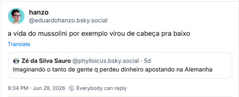 Post de hanzo (‪@eduardohanzo.bsky.social‬): a vida do mussolini por exemplo virou de cabeça pra baixo
Citação ao post de ‪Zé da Silva Sauro‬ (‪@phylloicus.bsky.social‬): Imaginando o tanto de gente q perdeu dinheiro apostando na Alemanha