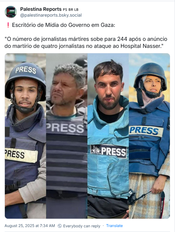Post de Palestina Reports (‪@palestinareports.bsky.social‬) com o texto: ❗️Escritório de Mídia do Governo em Gaza: "O número de jornalistas mártires sobe para 244 após o anúncio do martírio de quatro jornalistas no ataque ao Hospital Nasser."