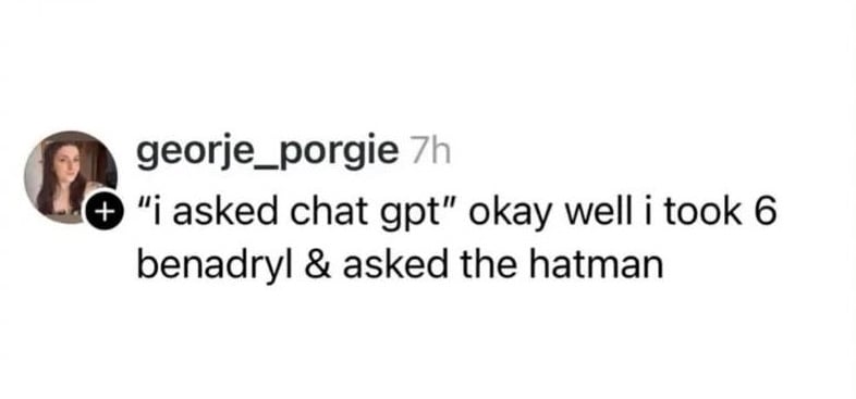 a threads (ewww) post from georje_porgie
"i asked chat gpt" okay well i took 6 benadryl & asked the hatman