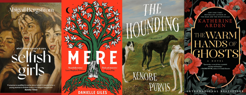 Four book covers in a row. They are: Selfish Girls by Abigail Bergstrom, Mere by Danielle Giles, The Hounding by Xenobe Purvis, The Warm Hands of Ghosts by Katherine Arden.