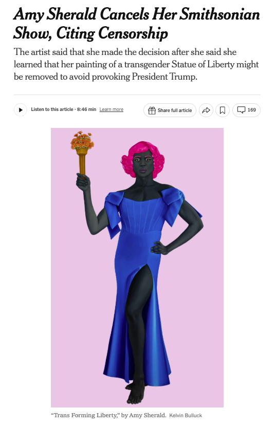 Screenshot of the top part of the online article "Amy Sherald Cancels Her Smithsonian Show, Citing Censorship". The subhead reads: "The artist said that she made the decision after she said she learned that her painting of a transgender Statue of Liberty might be removed to avoid provoking President Trump." Below this is an image of Sherald's painting "Trans Forming Liberty," which depicts a Black, trans woman with hot pink, chin-length hair, wearing an ankle-length blue dress with a high slit that exposes a leg and large blue bows at the shoulders. She holds a bouquet of yellow flowers aloft in one hand, emulating the Statue of Liberty.