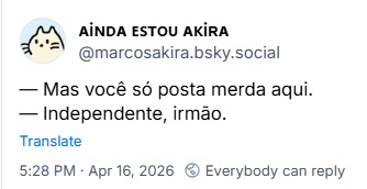 Post de ᴀiɴᴅᴀ ᴇꜱᴛᴏᴜ ᴀᴋiʀᴀ (@marcosakira.bsky.social):
— Mas você só posta merda aqui.
— Independente, irmão.