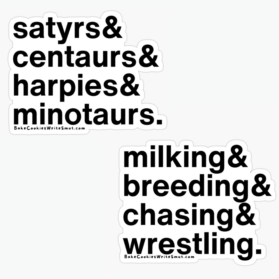 Two stickers, in minimal black on white font, from left to right: The first sticker reads, "satyrs & centaurs & harpies & minotaurs", the second sticker reads "milking & breeding * chasing & wrestling"