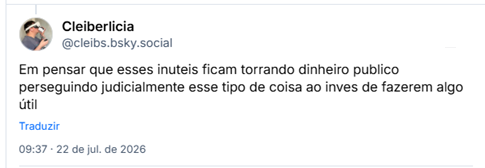 Post de Cleiberlicia (@cleibs.bsky.social): Em pensar que esses inuteis ficam torrando dinheiro publico perseguindo judicialmente esse tipo de coisa ao inves de fazerem algo útil