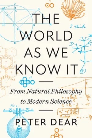 Cover of "The World As We Know It: From Natural Philosophy to Modern Science," by Peter Dear. Background images in teal and orange show monochrome sketches and equations from old scientific diagrams and notebooks.