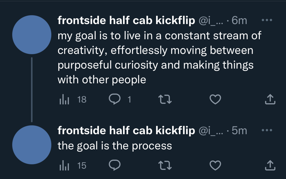 A tweet that reads “my goal is to live in a constant stream of creativity, effortlessly moving between purposeful curiosity and making things with other people” and then a subtweet that reads “the goal is the process.”