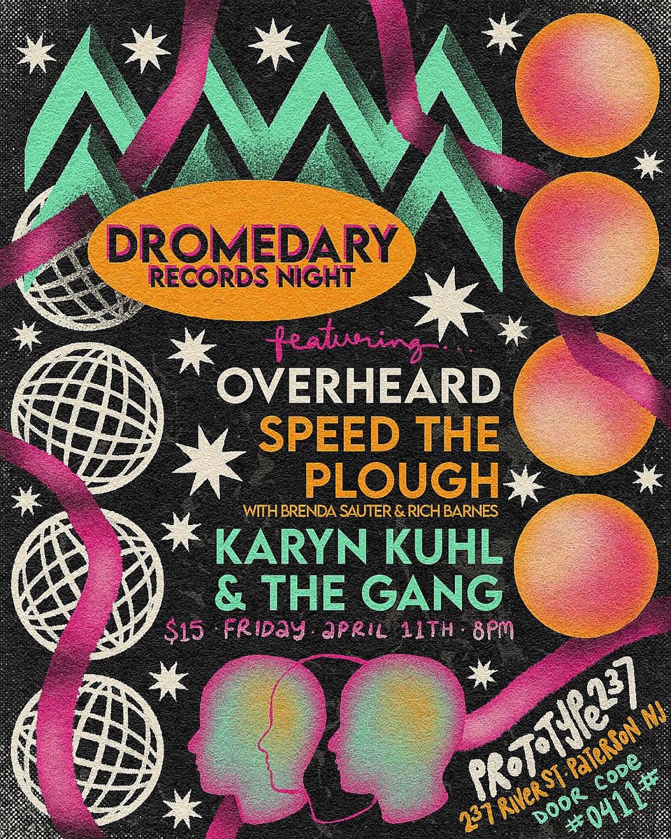 A flyer for Dromedary Records Night: Overheard, Speed the Plough (with Brenda Sauter & Rich Barnes), and Karyn Kuhl and the Gang perform $15, Friday April 11th, 8 PM at Prototype237. 237 River St, Paterson, NJ, door code #0411#. The flyer is a lot of colorful shapes and stars. The silhouette of three heads is at the bottom.