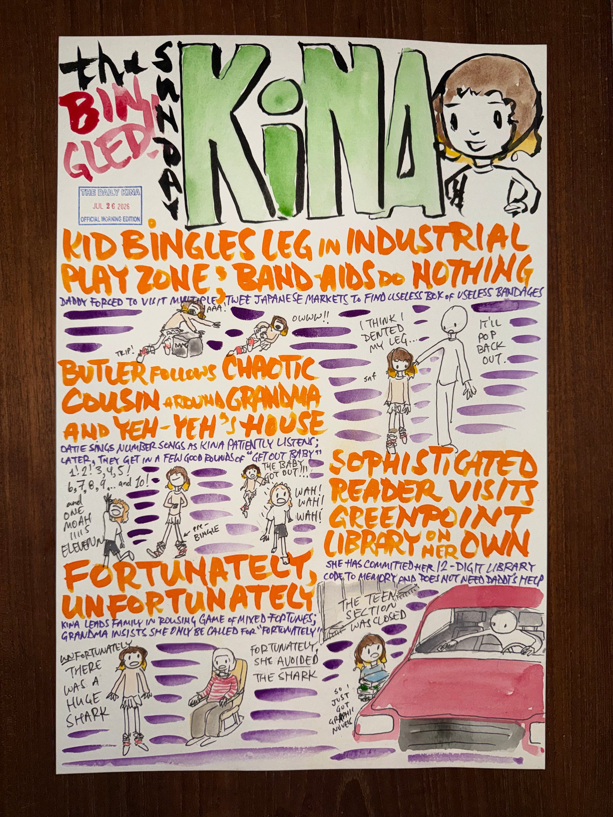 The Daily Kina for July 26, 2026. Top story: Kid Bingles Leg in Industrial Play Zone; Band-Aids Do Nothing. Also in this issue: Butler Follows Chaotic Cousin Around Grandma and Yeh-Yeh’s House; Sophisticated Reader Visits Greenpoint Library on Her Own; Fortunately, Unfortunately.