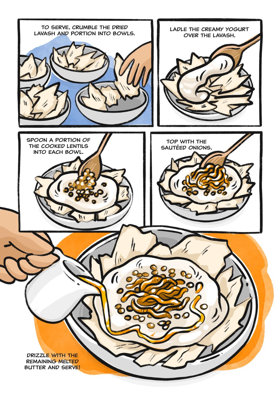 Sauté the onions until soft and translucent Serve in separate dishes. Put a slice of toasted white lavash, spread the creamy yogurt on top, add the lentils and finally the onions. Spray the butter.